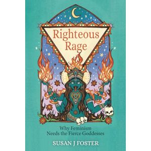 Foster, Susan J Righteous Rage: Why Feminism Needs the Fierce Goddesses Foster, Susan J Righteous Rage: Why Feminism Needs the Fierce Goddesses
