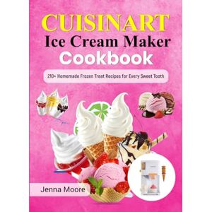 Moore, Jenna Cuisinart Ice Cream Maker Cookbook: 210+ Homemade Frozen Treat Recipes for Every Sweet Tooth Moore, Jenna Cuisinart Ice Cream Maker Cookbook: 210+ Homemade Frozen Treat Recipes for Every Sweet Tooth