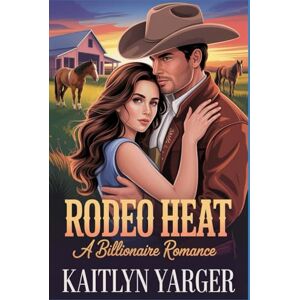 Yarger, Kaitlyn Rodeo Heat: A Billionaire Romance: Book 1 Yarger, Kaitlyn Rodeo Heat: A Billionaire Romance: Book 1