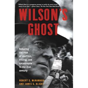McNamara, Robert S. Wilson's Ghost: Reducing The Risk Of Conflict, Killing, And Catastrophe In The 21st Century McNamara, Robert S. Wilson's Ghost: Reducing The Risk Of Conflict, Killing, And Catastrophe In The 21st Century