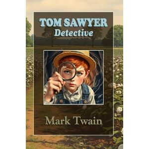 Twain, Mark Tom Sawyer Detective: Children’s Mystery Adventure the Perfect Detective story for Young Readers Twain, Mark Tom Sawyer Detective: Children’s Mystery Adventure the Perfect Detective story for Young Readers
