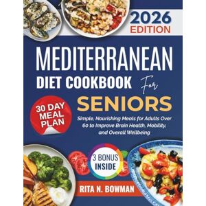 BOWMAN, RITA N. MEDITERRANEAN DIET COOKBOOK FOR SENIORS: Simple, Nourishing Meals for Adults Over 60 to Improve Brain Health, Mobility, and Overall Wellbeing (Everyday Mediterranean) BOWMAN, RITA N. MEDITERRANEAN DIET COOKBOOK FOR SENIORS: Simple, Nourishing Meals for Adults Over 60 to Improve Brain Health, Mobility, and Overall Wellbeing (Everyday Mediterranean)