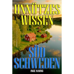 Naning, Inge Unnützes Wissen Südschweden über 200 belegte Fakten aus Skåne, Småland, Öland & Co.: Kuriose Fakten über Geschichte, Kultur, Natur und Menschen in Südschweden Naning, Inge Unnützes Wissen Südschweden über 200 belegte Fakten aus Skåne, Småland, Öland & Co.: Kuriose Fakten über Geschichte, Kultur, Natur und Menschen in Südschweden