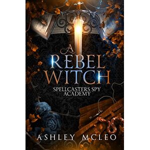 McLeo, Ashley A Rebel Witch: A Supernatural Spy Academy: A Supernatural Spy Academy Series: 2 (Spellcasters Spy Academy) McLeo, Ashley A Rebel Witch: A Supernatural Spy Academy: A Supernatural Spy Academy Series: 2 (Spellcasters Spy Academy)