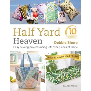Shore, Debbie Half Yard™ Heaven: 10 year anniversary edition: Easy sewing projects using left-over pieces of fabric Shore, Debbie Half Yard™ Heaven: 10 year anniversary edition: Easy sewing projects using left-over pieces of fabric