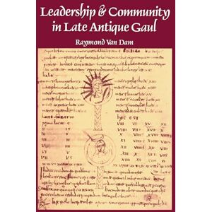 Dam, Raymond Van Leadership and Community in Late Antique Gaul (Transformation of the Classical Heritage): 8 Dam, Raymond Van Leadership and Community in Late Antique Gaul (Transformation of the Classical Heritage): 8