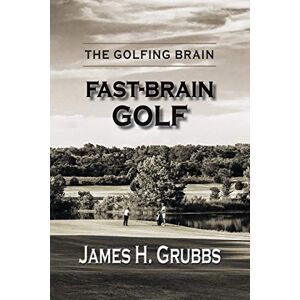 Grubbs, James H The Golfing Brain: Fast-Brain Golf Grubbs, James H The Golfing Brain: Fast-Brain Golf