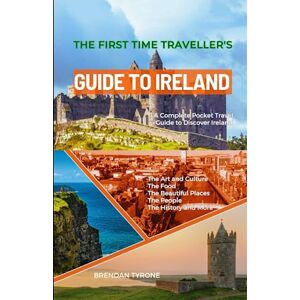 Tyrone, Brendan The First Time Traveller's Guide to Ireland: A Complete Pocket Travel Guide to Discover Ireland Tyrone, Brendan The First Time Traveller's Guide to Ireland: A Complete Pocket Travel Guide to Discover Ireland