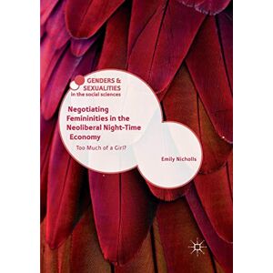 Nicholls, Emily Negotiating Femininities in the Neoliberal Night-Time Economy: Too Much of a Girl? (Genders and Sexualities in the Social Sciences) Nicholls, Emily Negotiating Femininities in the Neoliberal Night-Time Economy: Too Much of a Girl? (Genders and Sexualities in the Social Sciences)