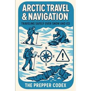 Ellis, Jordan Arctic Travel & Navigation: A Practical Guide to Surviving, Exploring, and Navigating the Frozen Frontier Ellis, Jordan Arctic Travel & Navigation: A Practical Guide to Surviving, Exploring, and Navigating the Frozen Frontier