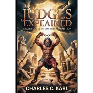 KARL, CHARLES C. JUDGES EXPLAINED: ISRAEL’S CYCLE OF SIN AND REDEMPTION KARL, CHARLES C. JUDGES EXPLAINED: ISRAEL’S CYCLE OF SIN AND REDEMPTION