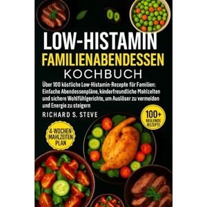 STEVE, RICHARD S LOW-HISTAMIN-FAMILIENABENDESSEN KOCHBUCH: Über 100 köstliche Low-Histamin-Rezepte für Familien: Einfache Abendessenpläne, kinderfreundliche Mahlzeiten ... Auslöser zu vermeiden und Energie zu steigern STEVE, RICHARD S LOW-HISTAMIN-FAMILIENABENDESSEN KOCHBUCH: Über 100 köstliche Low-Histamin-Rezepte für Familien: Einfache Abendessenpläne, kinderfreundliche Mahlzeiten ... Auslöser zu vermeiden und Energie zu steigern