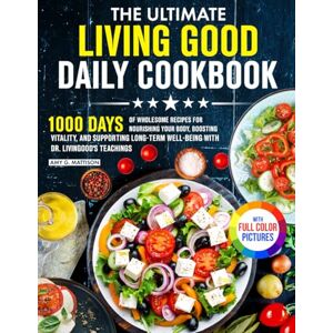 Mattison, Amy G. The Ultimate Living Good Daily Cookbook: 1000 Days of Wholesome Recipes for Nourishing Your Body and Supporting Long-Term Well-being with Dr. Livingood's Teachings Full Color Edition Mattison, Amy G. The Ultimate Living Good Daily Cookbook: 1000 Days of Wholesome Recipes for Nourishing Your Body and Supporting Long-Term Well-being with Dr. Livingood's Teachings Full Color Edition
