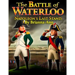 Awahnde, Brianna-Ann The Battle of Waterloo: Napoleon’s Last Stand Awahnde, Brianna-Ann The Battle of Waterloo: Napoleon’s Last Stand