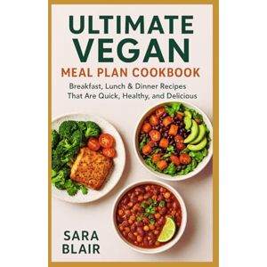 Blair, Sara ULTIMATE VEGAN MEAL PLAN COOKBOOK: Breakfast, Lunch & Dinner Recipes That Are Quick, Healthy, and Delicious Blair, Sara ULTIMATE VEGAN MEAL PLAN COOKBOOK: Breakfast, Lunch & Dinner Recipes That Are Quick, Healthy, and Delicious