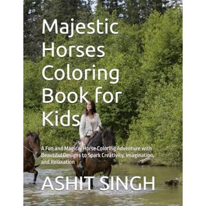 SINGH, MR ASHIT KUMAR Majestic Horses Coloring Book for Kids: A Fun and Magical Horse Coloring Adventure with Beautiful Designs to Spark Creativity, Imagination, and Relaxation SINGH, MR ASHIT KUMAR Majestic Horses Coloring Book for Kids: A Fun and Magical Horse Coloring Adventure with Beautiful Designs to Spark Creativity, Imagination, and Relaxation