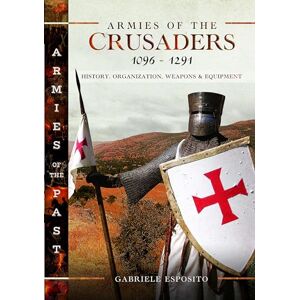 Esposito, Gabriele Armies of the Crusaders, 1096–1291: History, Organization, Weapons and Equipment (Armies of the Past) Esposito, Gabriele Armies of the Crusaders, 1096–1291: History, Organization, Weapons and Equipment (Armies of the Past)