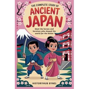 ByNel, HistoryHub The Complete Story of ANCIENT JAPAN: A Kids' History Book: Meet the heroes and heroines who shaped the world for the better (History Books for Children) ByNel, HistoryHub The Complete Story of ANCIENT JAPAN: A Kids' History Book: Meet the heroes and heroines who shaped the world for the better (History Books for Children)