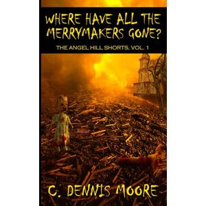 Moore, C. Dennis Where Have All the Merrymakers Gone?: The Angel Hill Shorts, Vol. 1 Moore, C. Dennis Where Have All the Merrymakers Gone?: The Angel Hill Shorts, Vol. 1
