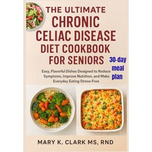 Clark MS RND, Mary K The Ultimate Chronic Celiac Disease Diet Cookbook for Seniors: Easy, Flavorful Dishes Designed to Reduce Symptoms, Improve Nutrition, and Make Everyday Eating Stress-Free Clark MS RND, Mary K The Ultimate Chronic Celiac Disease Diet Cookbook for Seniors: Easy, Flavorful Dishes Designed to Reduce Symptoms, Improve Nutrition, and Make Everyday Eating Stress-Free