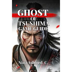 Ashford. C., Nina Ghost of Tsushima Game Guide: From Beginner to Lethal Master, and Everything You Need to Walk Jin Sakai's Path with Confidence Ashford. C., Nina Ghost of Tsushima Game Guide: From Beginner to Lethal Master, and Everything You Need to Walk Jin Sakai's Path with Confidence