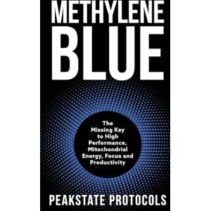 Protocols, Peakstate Methylene Blue: The Missing Key to High Performance, Mitochondrial Energy, Focus and Productivity Protocols, Peakstate Methylene Blue: The Missing Key to High Performance, Mitochondrial Energy, Focus and Productivity
