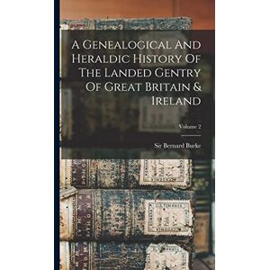 Burke, Sir Bernard A Genealogical And Heraldic History Of The Landed Gentry Of Great Britain & Ireland; Volume 2 Burke, Sir Bernard A Genealogical And Heraldic History Of The Landed Gentry Of Great Britain & Ireland; Volume 2
