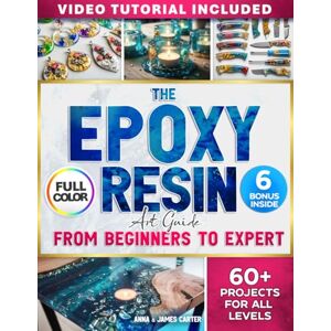 Carter, Anna and James The EPOXY RESIN Art Guide From Beginner To Expert: Step-by-Step Full-Color Projects for All Levels From Easy Crafts to Advanced Wood & Resin Creations Carter, Anna and James The EPOXY RESIN Art Guide From Beginner To Expert: Step-by-Step Full-Color Projects for All Levels From Easy Crafts to Advanced Wood & Resin Creations