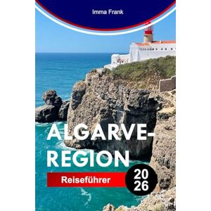 Frank, Imma ALGARVE-REGION REISEFÜHRER 2026: Entdecken Sie die Algarve-Region mit goldenen Klippen, blauen Höhlen, Sandstränden, Küstenwegen und sonnenverwöhntem portugiesischem Leben Frank, Imma ALGARVE-REGION REISEFÜHRER 2026: Entdecken Sie die Algarve-Region mit goldenen Klippen, blauen Höhlen, Sandstränden, Küstenwegen und sonnenverwöhntem portugiesischem Leben