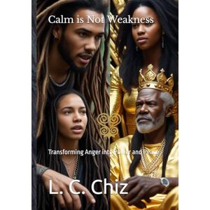 Chiz, L. C. Calm is Not Weakness: Transforming Anger into Power and Peace Chiz, L. C. Calm is Not Weakness: Transforming Anger into Power and Peace