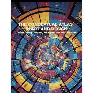 Cahyadi, Dian THE CONCEPTUAL ATLAS IN ART AND DESIGN: Constructing Context, Meaning, and Visual Form Cahyadi, Dian THE CONCEPTUAL ATLAS IN ART AND DESIGN: Constructing Context, Meaning, and Visual Form
