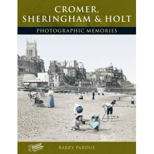 Pardue, Barry Cromer, Sheringham and Holt: Photographic Memories Pardue, Barry Cromer, Sheringham and Holt: Photographic Memories