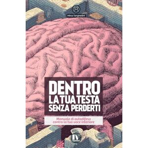Tangherlini, Mirco DENTRO LA TUA TESTA SENZA PERDERTI: Manuale di autodifesa contro la tua voce interiore Tangherlini, Mirco DENTRO LA TUA TESTA SENZA PERDERTI: Manuale di autodifesa contro la tua voce interiore