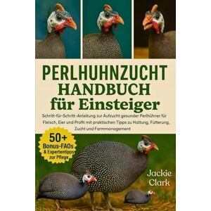 CLARK, JACKIE PERLHUHNZUCHT-HANDBUCH FÜR EINSTEIGER: Schritt-für-Schritt-Anleitung zur Aufzucht gesunder Perlhühner für Fleisch, Eier und Profit mit praktischen Tipps zu Haltung, Fütterung, Zucht und Farmmanagement CLARK, JACKIE PERLHUHNZUCHT-HANDBUCH FÜR EINSTEIGER: Schritt-für-Schritt-Anleitung zur Aufzucht gesunder Perlhühner für Fleisch, Eier und Profit mit praktischen Tipps zu Haltung, Fütterung, Zucht und Farmmanagement