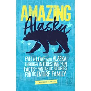 Jennings, Marianne Amazing Alaska: Fall in Love with Alaska through Interesting Fun Facts and Fantastic Stories for the Entire Family (The Amazing States of America) Jennings, Marianne Amazing Alaska: Fall in Love with Alaska through Interesting Fun Facts and Fantastic Stories for the Entire Family (The Amazing States of America)