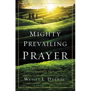 Duewel, Wesley L. Mighty Prevailing Prayer: Experiencing the Power of Answered Prayer Duewel, Wesley L. Mighty Prevailing Prayer: Experiencing the Power of Answered Prayer