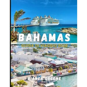 GREENE, BIANCA BAHAMAS GUIDA DI VIAGGIO 2026: Esplora il paradiso: spiagge, cultura, cucina e avventure sull'isola GREENE, BIANCA BAHAMAS GUIDA DI VIAGGIO 2026: Esplora il paradiso: spiagge, cultura, cucina e avventure sull'isola