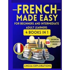 Explorations, Lingua FRENCH MADE EASY FOR BEGINNERS AND INTERMEDIATE ADULT LEARNERS: 4 IN 1: Boost your French skills in 30 days with a fun and easy approach (Grammar Essentials, Workbook, words & Phrases, Short Stories) Explorations, Lingua FRENCH MADE EASY FOR BEGINNERS AND INTERMEDIATE ADULT LEARNERS: 4 IN 1: Boost your French skills in 30 days with a fun and easy approach (Grammar Essentials, Workbook, words & Phrases, Short Stories)