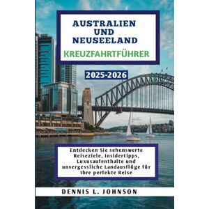 Johnson, Dennis L AUSTRALIEN UND NEUSEELAND KREUZFAHRTFÜHRER 2025-2026: Entdecken Sie sehenswerte Reiseziele, Insidertipps, Luxusaufenthalte und unvergessliche Landausflüge für Ihre perfekte Reise Johnson, Dennis L AUSTRALIEN UND NEUSEELAND KREUZFAHRTFÜHRER 2025-2026: Entdecken Sie sehenswerte Reiseziele, Insidertipps, Luxusaufenthalte und unvergessliche Landausflüge für Ihre perfekte Reise