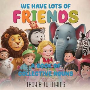 Williams, Troy B We Have Lots Of Friends: A Book Of Collective Nouns Williams, Troy B We Have Lots Of Friends: A Book Of Collective Nouns