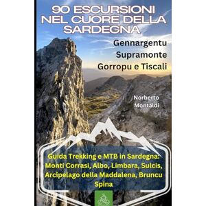 Montaldi, Norberto 90 Escursioni nel Cuore della Sardegna: Gennargentu, Supramonte, Gorropu e Tiscali: Guida Trekking e MTB in Sardegna: Monti Corrasi, Albo, Limbara, Sulcis, Arcipelago della Maddalena, Bruncu Spina Montaldi, Norberto 90 Escursioni nel Cuore della Sardegna: Gennargentu, Supramonte, Gorropu e Tiscali: Guida Trekking e MTB in Sardegna: Monti Corrasi, Albo, Limbara, Sulcis, Arcipelago della Maddalena, Bruncu Spina