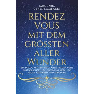 Ceres-Lombardi, Jada Daria RENDEZ VOUS mit dem grössten aller Wunder I: Ein Dialog mit dem Herz aller Herzen über Partnerschaft und Trennung, Liebe und Angst, Krankheit und Erlösung Ceres-Lombardi, Jada Daria RENDEZ VOUS mit dem grössten aller Wunder I: Ein Dialog mit dem Herz aller Herzen über Partnerschaft und Trennung, Liebe und Angst, Krankheit und Erlösung