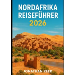 Reed, Jonathan NORDAFRIKA REISEFÜHRER 2026: Erkunden Sie Marokko, Ägypten, Tunesien, Algerien und Libyen – Sahara-Trekkings, Nilkreuzfahrten, Atlasgebirge, Tauchen im Roten Meer und kulturelle Abenteuer Reed, Jonathan NORDAFRIKA REISEFÜHRER 2026: Erkunden Sie Marokko, Ägypten, Tunesien, Algerien und Libyen – Sahara-Trekkings, Nilkreuzfahrten, Atlasgebirge, Tauchen im Roten Meer und kulturelle Abenteuer