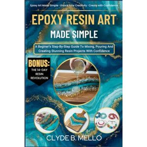 MELLO, CLYDE B. EPOXY RESIN ART MADE SIMPLE: A Beginner’s Step-By-Step Guide To Mixing, Pouring, And Creating Stunning Resin Projects With Confidence MELLO, CLYDE B. EPOXY RESIN ART MADE SIMPLE: A Beginner’s Step-By-Step Guide To Mixing, Pouring, And Creating Stunning Resin Projects With Confidence
