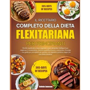 JAMESON, COLETTE IL RICETTARIO COMPLETO DELLA DIETA FLEXITARIANA PER PRINCIPIANTI: Ricette equilibrate a base vegetale e piani alimentari intelligenti per migliorare ... di peso e aumentare l’energia — una guida per JAMESON, COLETTE IL RICETTARIO COMPLETO DELLA DIETA FLEXITARIANA PER PRINCIPIANTI: Ricette equilibrate a base vegetale e piani alimentari intelligenti per migliorare ... di peso e aumentare l’energia — una guida per