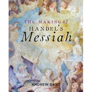 Gant, Andrew The Making of Handel′s Messiah Gant, Andrew The Making of Handel′s Messiah