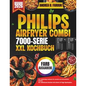 FAROUK, ANDREA B. PHILIPS AIRFRYER COMBI 7000 SERIE XXL KOCHBUCH: Der vollständige Leitfaden für schnelle und schmackhafte Rezepte für müheloses Kochen mit einem 14-Tage-Speiseplan FAROUK, ANDREA B. PHILIPS AIRFRYER COMBI 7000 SERIE XXL KOCHBUCH: Der vollständige Leitfaden für schnelle und schmackhafte Rezepte für müheloses Kochen mit einem 14-Tage-Speiseplan