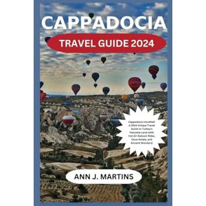 Martins, Ann J. CAPPADOCIA TRAVEL GUIDE 2024: Cappadocia Unlocked: A 2024 Unique Travel Guide to Turkey's Fairytale Land with Hot Air Balloon Rides, Cave Hotels, and Ancient mystic Wonders. Martins, Ann J. CAPPADOCIA TRAVEL GUIDE 2024: Cappadocia Unlocked: A 2024 Unique Travel Guide to Turkey's Fairytale Land with Hot Air Balloon Rides, Cave Hotels, and Ancient mystic Wonders.