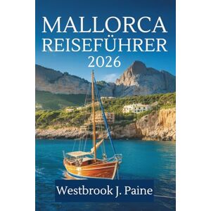 Paine, Westbrook J. MALLORCA REISEFÜHRER 2026: Das Herz der spanischen Mittelmeerinsel erkunden Paine, Westbrook J. MALLORCA REISEFÜHRER 2026: Das Herz der spanischen Mittelmeerinsel erkunden