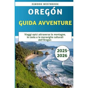 Westbrook, Elwood Oregon Guida Avventure 2025-2026: Viaggi epici attraverso le montagne, le coste e le meraviglie culturali dell'Oregon Westbrook, Elwood Oregon Guida Avventure 2025-2026: Viaggi epici attraverso le montagne, le coste e le meraviglie culturali dell'Oregon